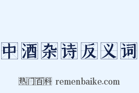 中酒杂诗反义词是什么意思的图片